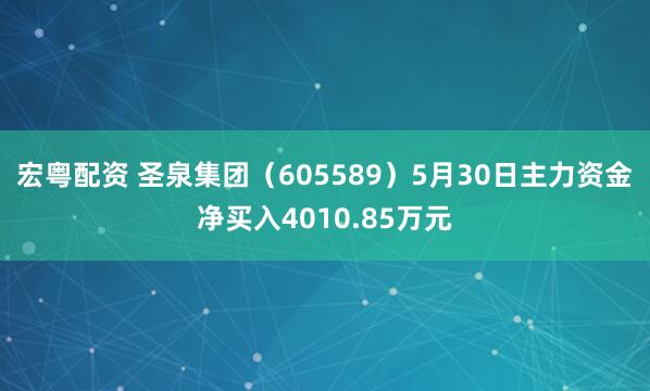 宏粤配资 圣泉集团（605589）5月30日主力资金净买入4010.85万元