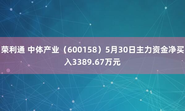 荣利通 中体产业（600158）5月30日主力资金净买入3389.67万元