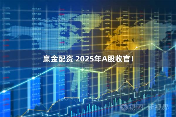 赢金配资 2025年A股收官！