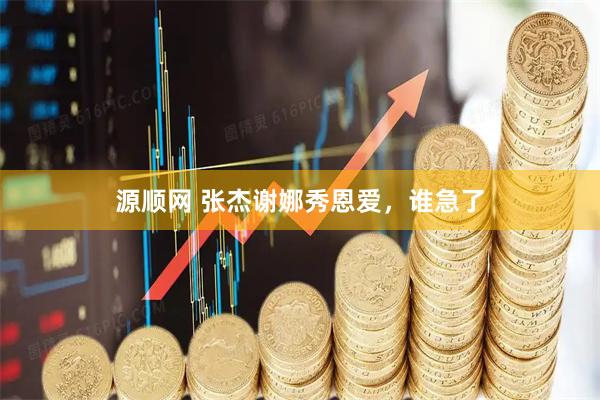 源顺网 张杰谢娜秀恩爱，谁急了