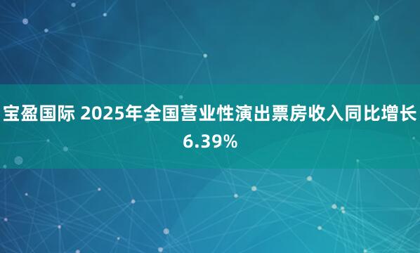 宝盈国际 2025年全国营业性演出票房收入同比增长6.39%