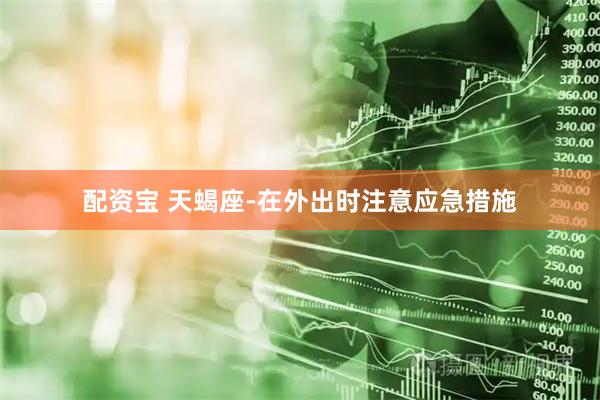 配资宝 天蝎座-在外出时注意应急措施