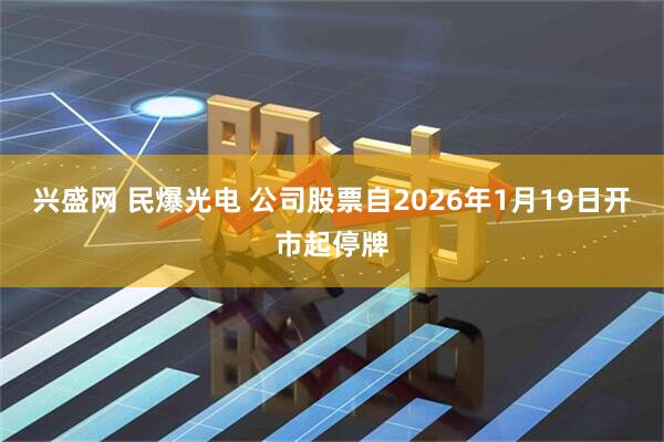 兴盛网 民爆光电 公司股票自2026年1月19日开市起停牌