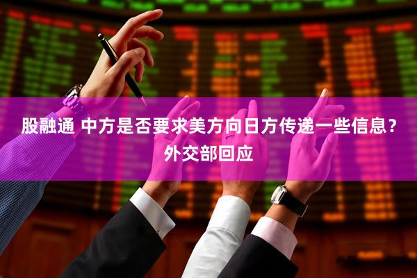 股融通 中方是否要求美方向日方传递一些信息？外交部回应