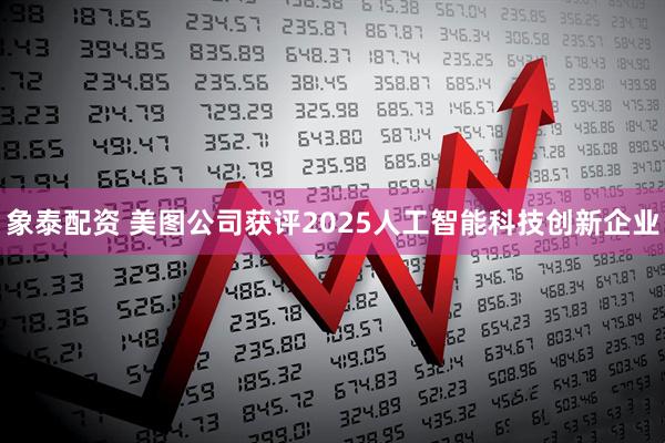 象泰配资 美图公司获评2025人工智能科技创新企业