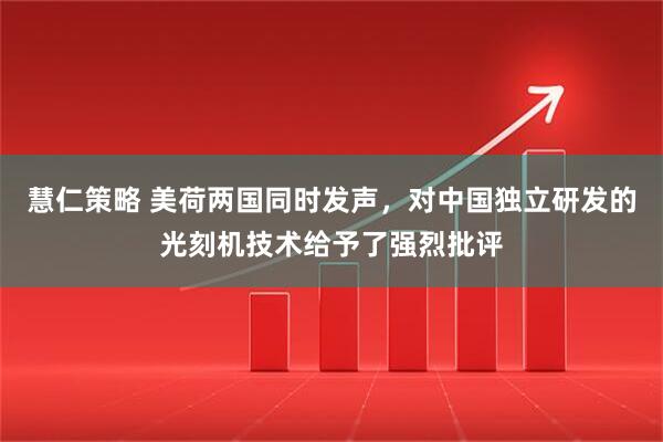 慧仁策略 美荷两国同时发声，对中国独立研发的光刻机技术给予了强烈批评