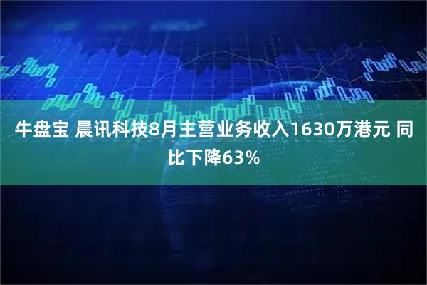 牛盘宝 晨讯科技8月主营业务收入1630万港元 同比下降63%