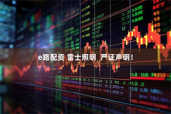 e路配资 雷士照明  严证声明！